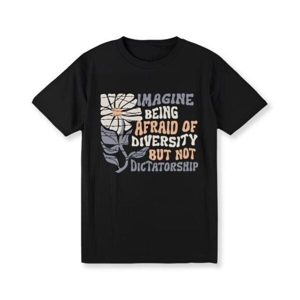 Imagine Being Scared Of Diversity But Not Dictatorship Shirt