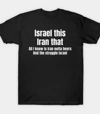 Israel Iran Outta Beers Funny Political Humor Shirt