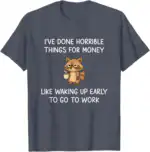 I’ve Done Horrible Things for Money Raccoon Funny Shirt