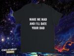 Make Me Mad I’ll Date Your Dad Sassy Girl Humor Shirt