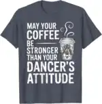 May Your Coffee Be Stronger Than You Dancer's Attitude Funny T-Shirt | Witty Brew Edge