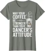 May Your Coffee Be Stronger Than You Dancer's Attitude Funny T-Shirt | Witty Brew Edge