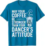 May Your Coffee Be Stronger Than You Dancer's Attitude Funny T-Shirt | Witty Brew Edge