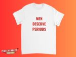 Men Deserve Periods Feminist Women Empowerment Shirt
