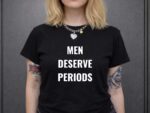 Men Deserve Periods Feminist Women Empowerment Shirt