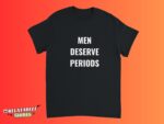 Men Deserve Periods Feminist Women Empowerment Shirt