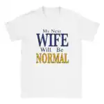 My Next Wife Will Be Normal Funny College Party Shirt