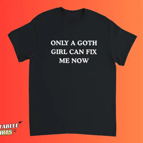 Only A Goth Girl Can Fix Me Now Funny Meme Shirt