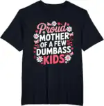 Proud Mother of a Few Dumbass Kids Funny Mom Shirt
