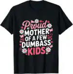 Proud Mother of a Few Dumbass Kids Funny Mom Shirt