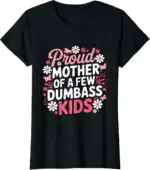 Proud Mother of a Few Dumbass Kids Funny Mom Shirt
