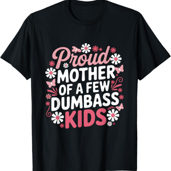 Proud Mother of a Few Dumbass Kids Funny Mom Shirt