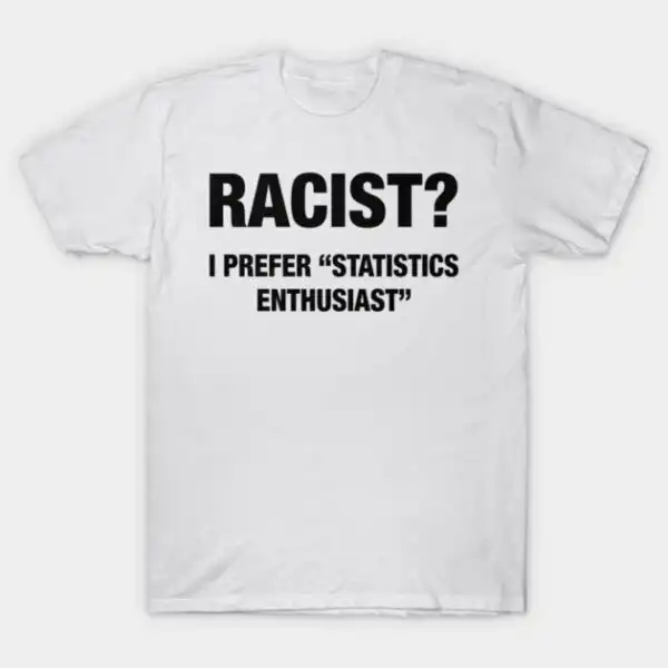 Racist? I Prefer Statistics Enthusiast Unisex T-Shirt