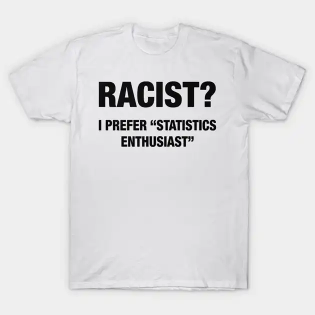 Racist? I Prefer Statistics Enthusiast Unisex T-Shirt Racist? I Prefer Statistics Enthusiast Unisex T-Shirt