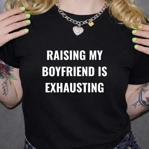 Raising My Boyfriend Is Exhausting Funny Girlfriend Shirt