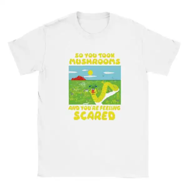 So You Took Mushrooms and You’re Feeling Scared Shirt