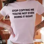 Stop Copying Me You’re Not Even Doing It Right Baby Tee
