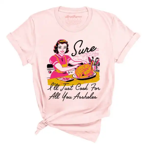 Sure I'll Just Cook For All You Assholes Vintage Housewife Tee