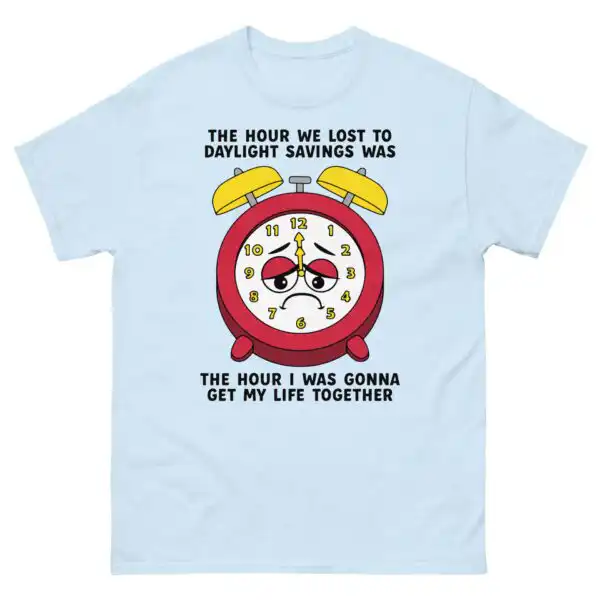 The Hour We Lost To Daylight Savings Was The Hour I Was Gonna Get My Life Together Tee. | Relatable Wit