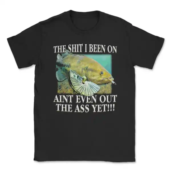 The sh*t I been on ain't even out the ass yet graphic tee