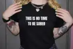 This Is No Time to Be Sober Funny Drinking Shirt