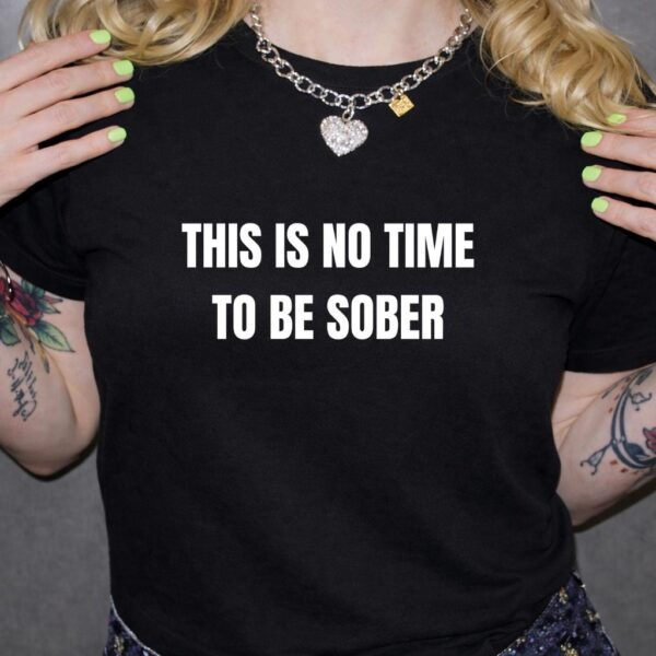This Is No Time to Be Sober Funny Drinking Shirt