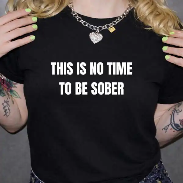 This Is No Time to Be Sober Funny Drinking Shirt