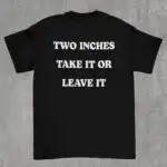 Two Inches Take It or Leave It Funny Gag Gift Shirt