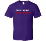 We All We Got We All We Need New England Fan Gift Shirt