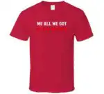 We All We Got We All We Need New England Fan Gift Shirt