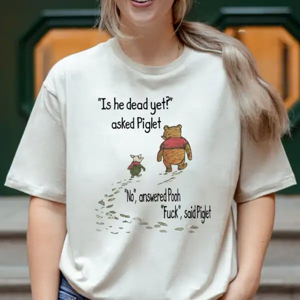 Winnie The Pooh Piglet Is He Dead Yet Political Shirt