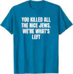 You Killed All The Nice Jews We're What's Left Shirt