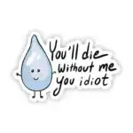 You Will Die Without Me You Id*ot Funny Water Sticker
