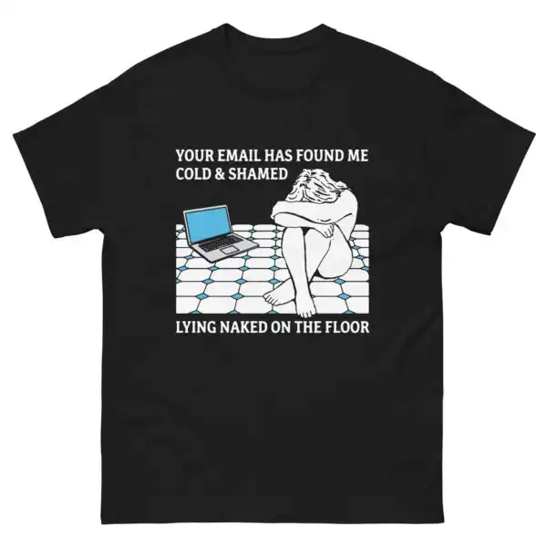 Your Email Has Found Me Cold & Shamed Lying Naked On The Floor. | Raw Confession Tee