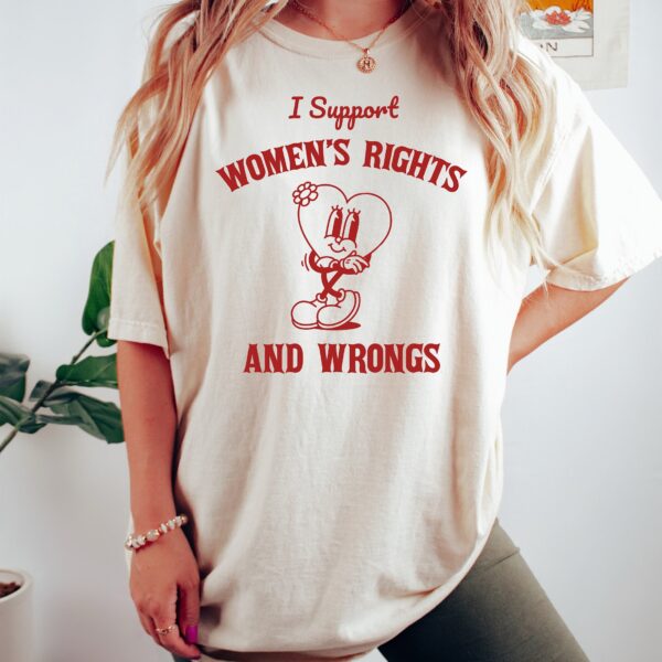 I Support Women’s Rights And Wrongs Feminist Meme Shirt