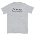 I’m Just Here For My Nephew Funny Aunt Uncle Shirt
