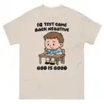 IQ Test Came Back Negative God Is Good Classic Shirt