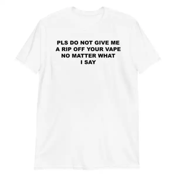 Please Do Not Give Me A Rip Off Your Vape Unisex Funny Shirt