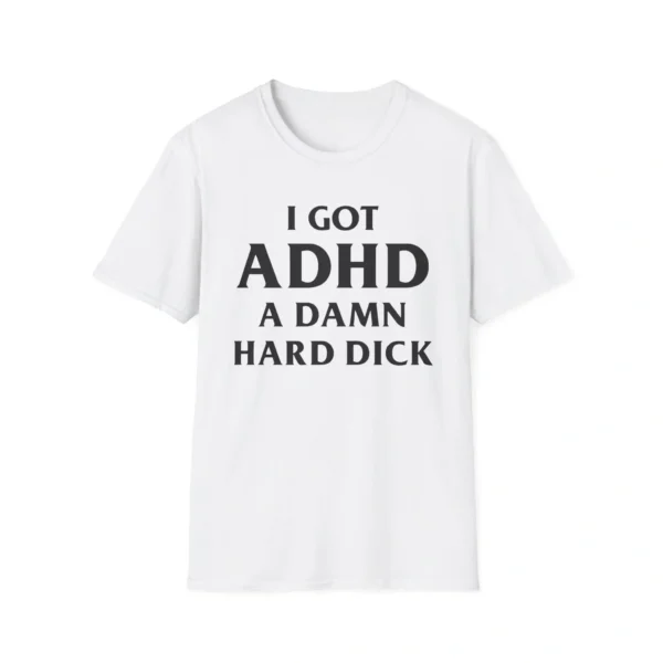 I Got ADHD (A D*mn Hard D*ck) Funny Novelty Shirt