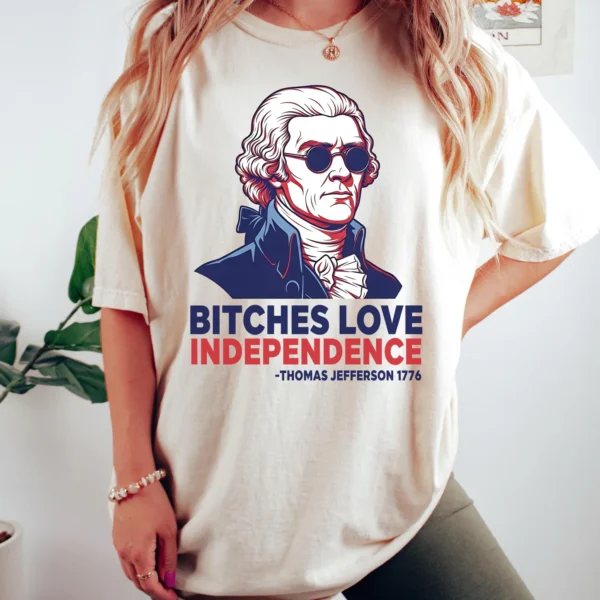 Bitches Love Independence — Funny 4th of July Shirt