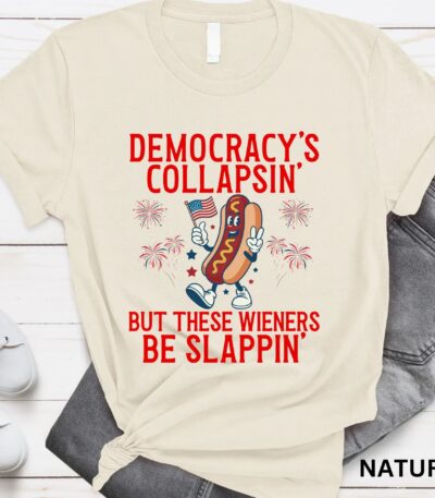 Democracy's Collapsin' But These Wieners Be Slappin' Shirt