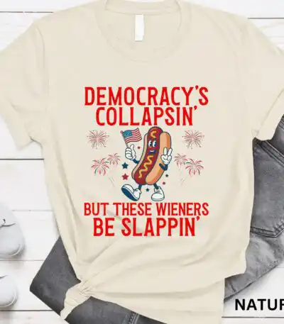 Democracy's Collapsin' But These Wieners Be Slappin' Shirt