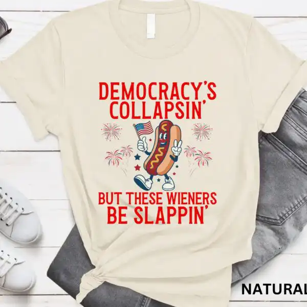 Democracy's Collapsin' But These Wieners Be Slappin' Shirt