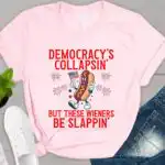 Democracy's Collapsin' But These Wieners Be Slappin' Shirt