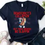 Democracy's Collapsin' But These Wieners Be Slappin' Shirt
