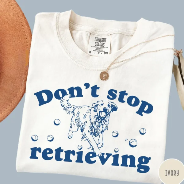 Don't Stop Retrieving Golden Retriever Shirt
