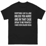 Everything I Say Is a Joke Unless You Agree Funny Shirt