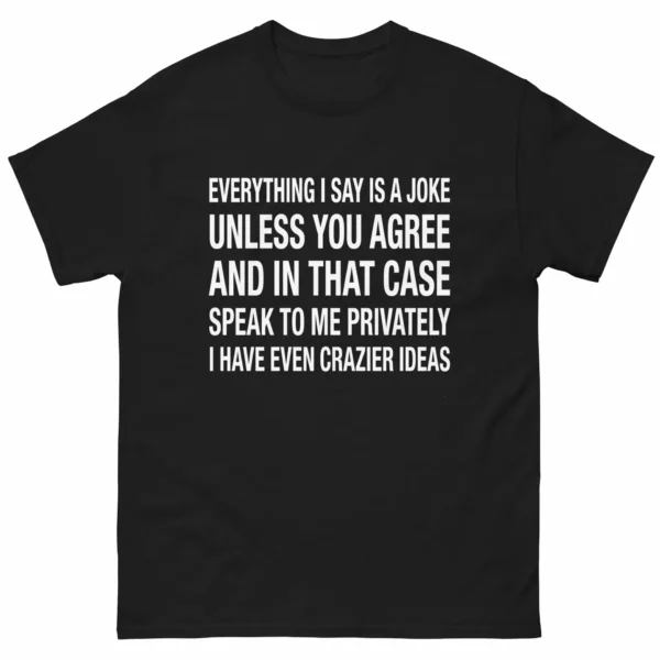 Everything I Say Is a Joke Unless You Agree Funny Shirt