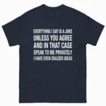 Everything I Say Is a Joke Unless You Agree Funny Shirt