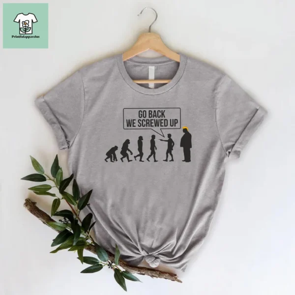 Go Back We Screwed Up Political Statement Shirt